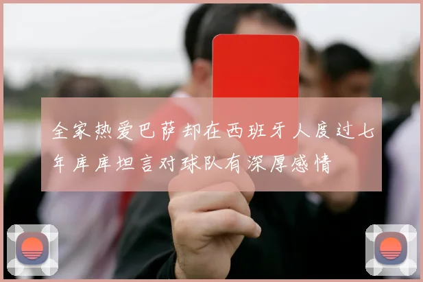 全家热爱巴萨却在西班牙人度过七年库库坦言对球队有深厚感情