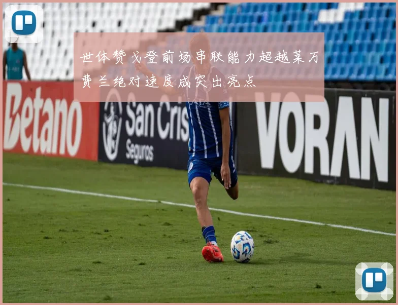 世体赞戈登前场串联能力超越莱万费兰绝对速度成突出亮点