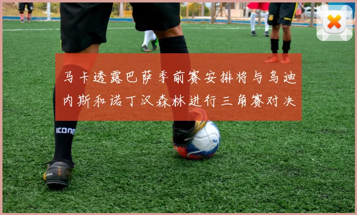 马卡透露巴萨季前赛安排将与乌迪内斯和诺丁汉森林进行三角赛对决