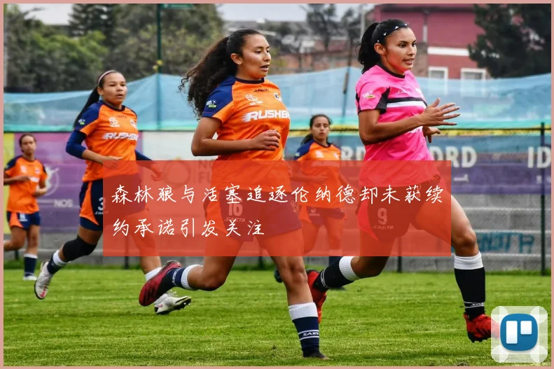 森林狼与活塞追逐伦纳德却未获续约承诺引发关注