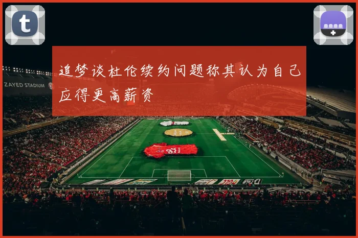 追梦谈杜伦续约问题称其认为自己应得更高薪资