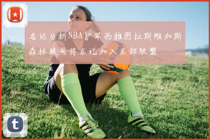 名记分析NBA扩军西雅图拉斯维加斯森林狼或将东迁加入东部联盟